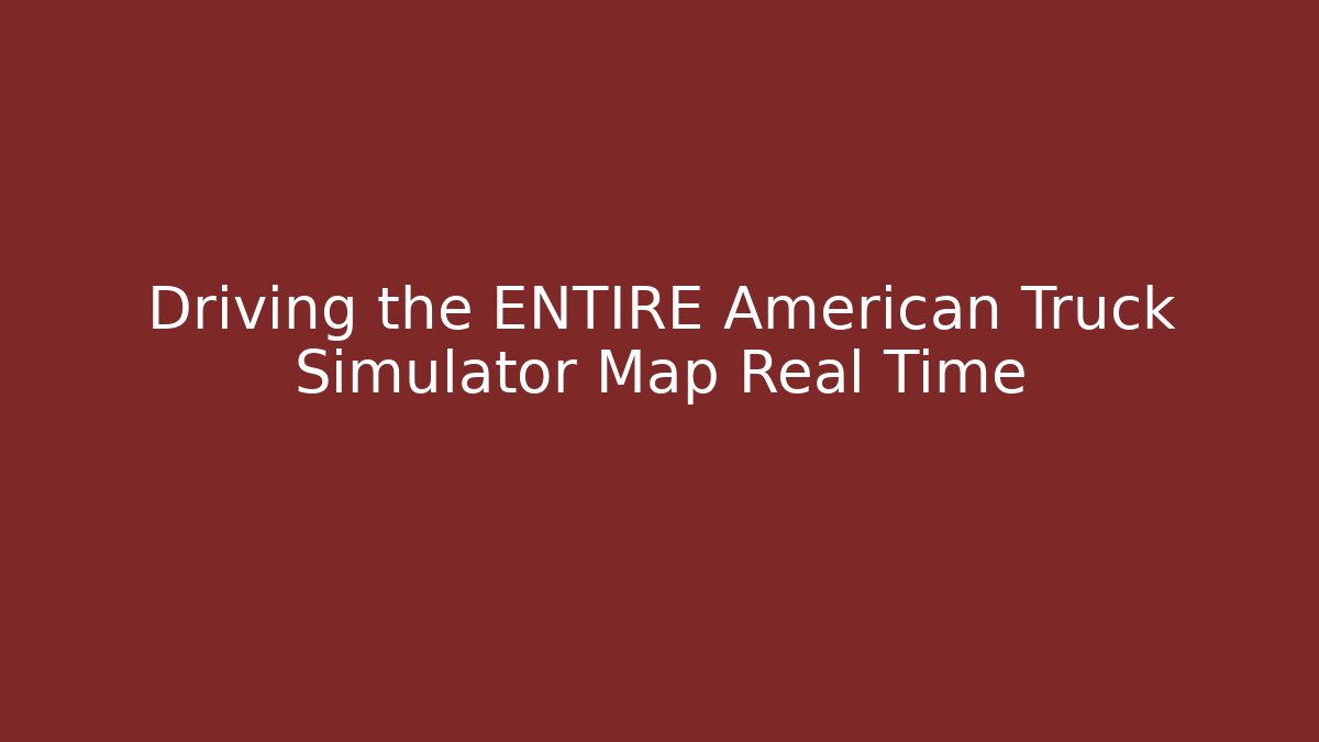 Driving the ENTIRE American Truck Simulator Map Real Time