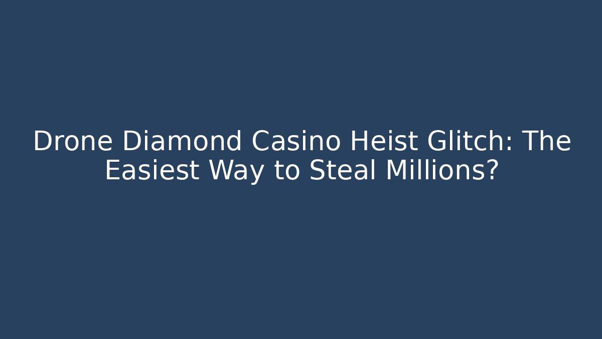 Drone Diamond Casino Heist Glitch: The Easiest Way to Steal Millions?