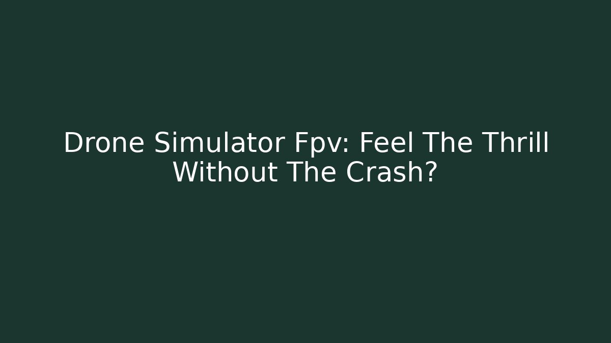 Drone Simulator Fpv: Feel The Thrill Without The Crash?