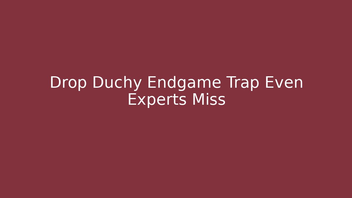 Drop Duchy Endgame Trap Even Experts Miss