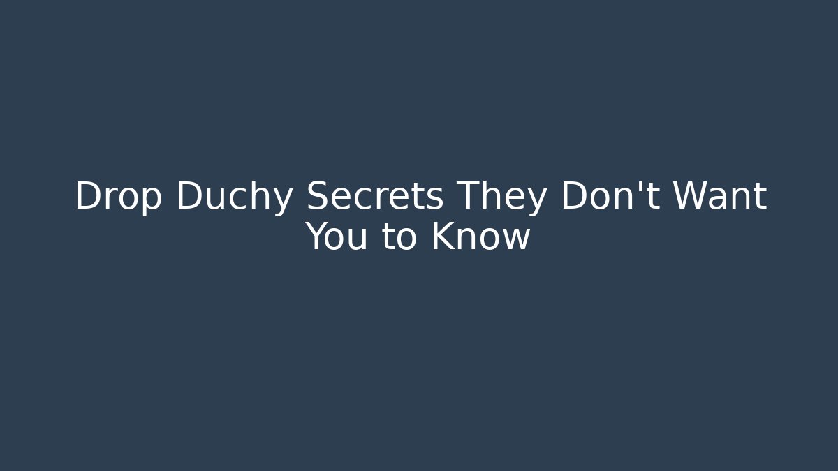 Drop Duchy Secrets They Don't Want You to Know