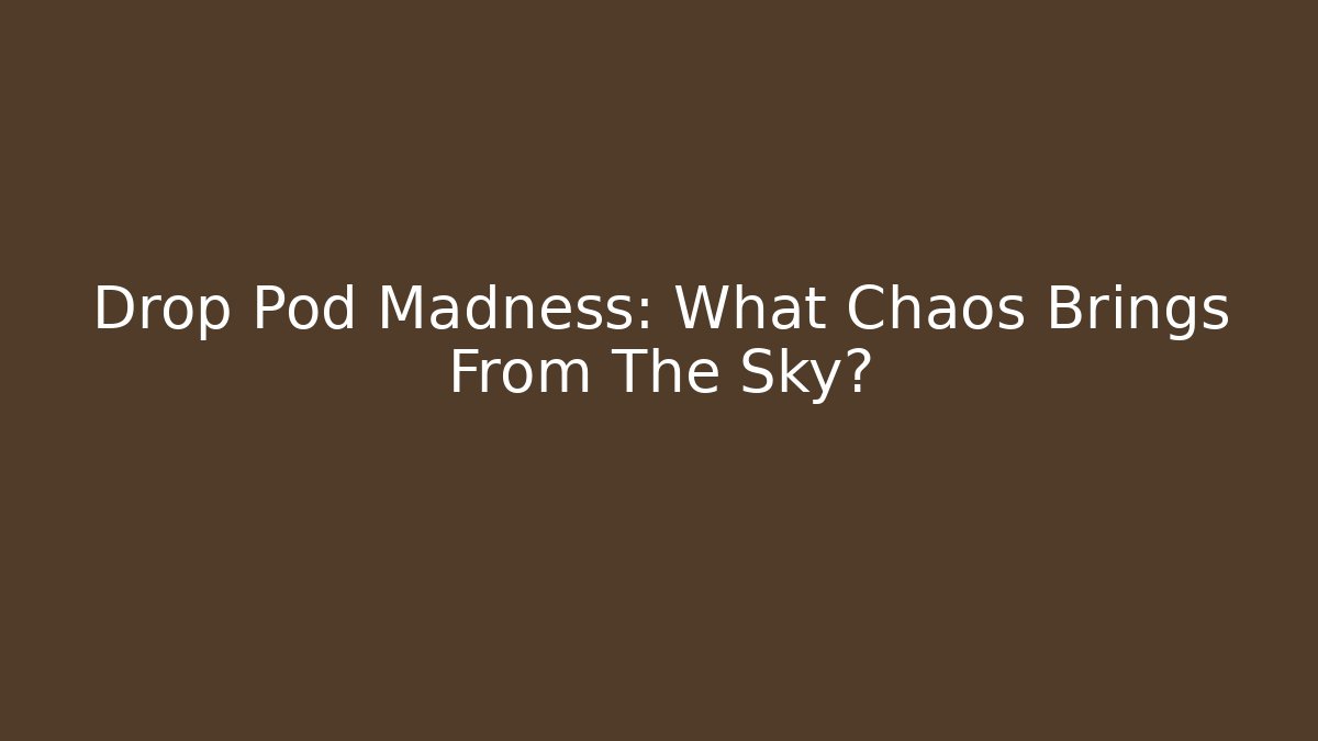 Drop Pod Madness: What Chaos Brings From The Sky?