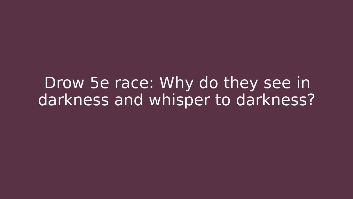 Drow 5e race: Why do they see in darkness and whisper to darkness?