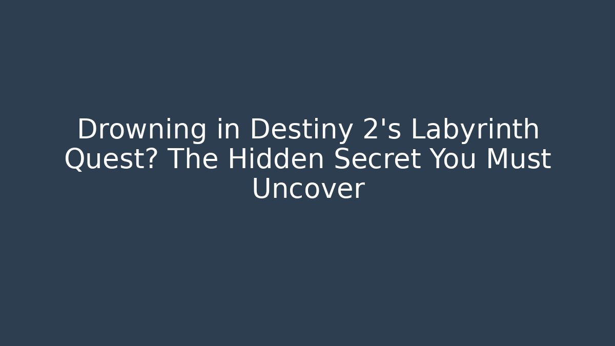 Drowning in Destiny 2’s Labyrinth Quest? The Hidden Secret You Must Uncover