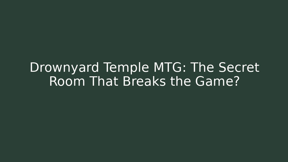 Drownyard Temple MTG: The Secret Room That Breaks the Game?