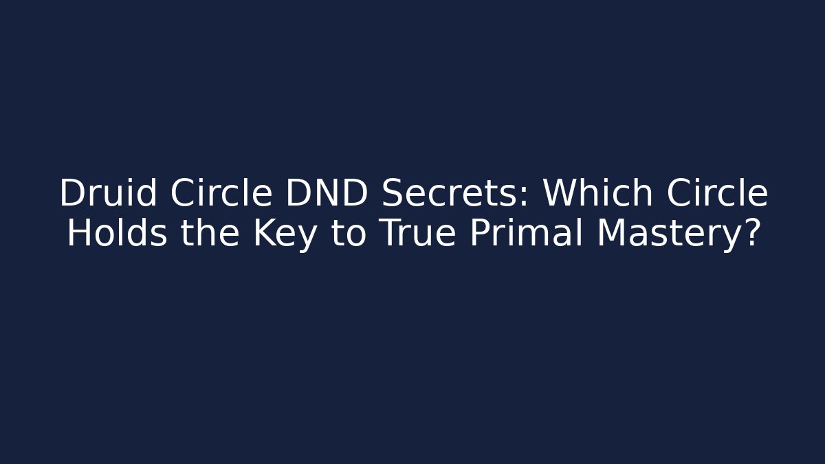 Druid Circle DND Secrets: Which Circle Holds the Key to True Primal Mastery?
