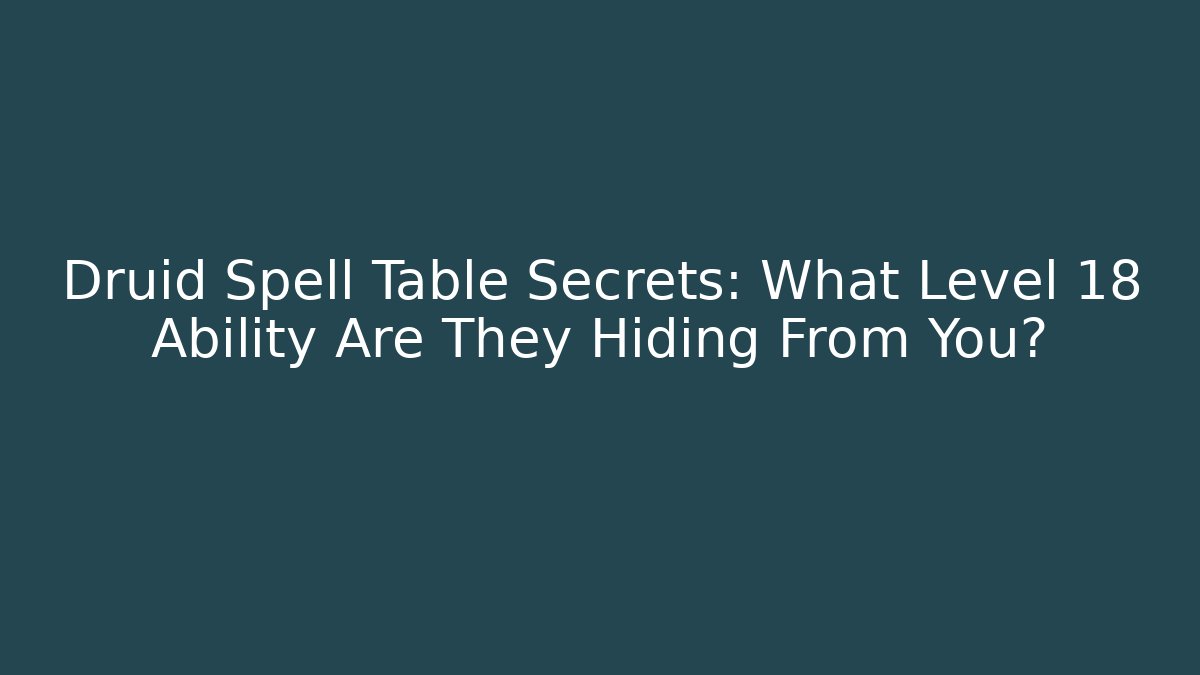 Druid Spell Table Secrets: What Level 18 Ability Are They Hiding From You?