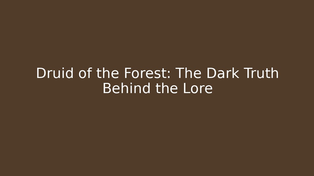 Druid of the Forest: The Dark Truth Behind the Lore