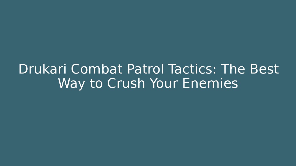 Drukari Combat Patrol Tactics: The Best Way to Crush Your Enemies