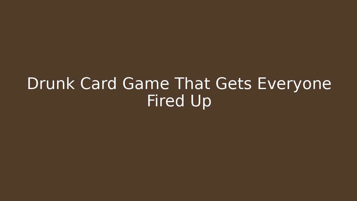 Drunk Card Game That Gets Everyone Fired Up