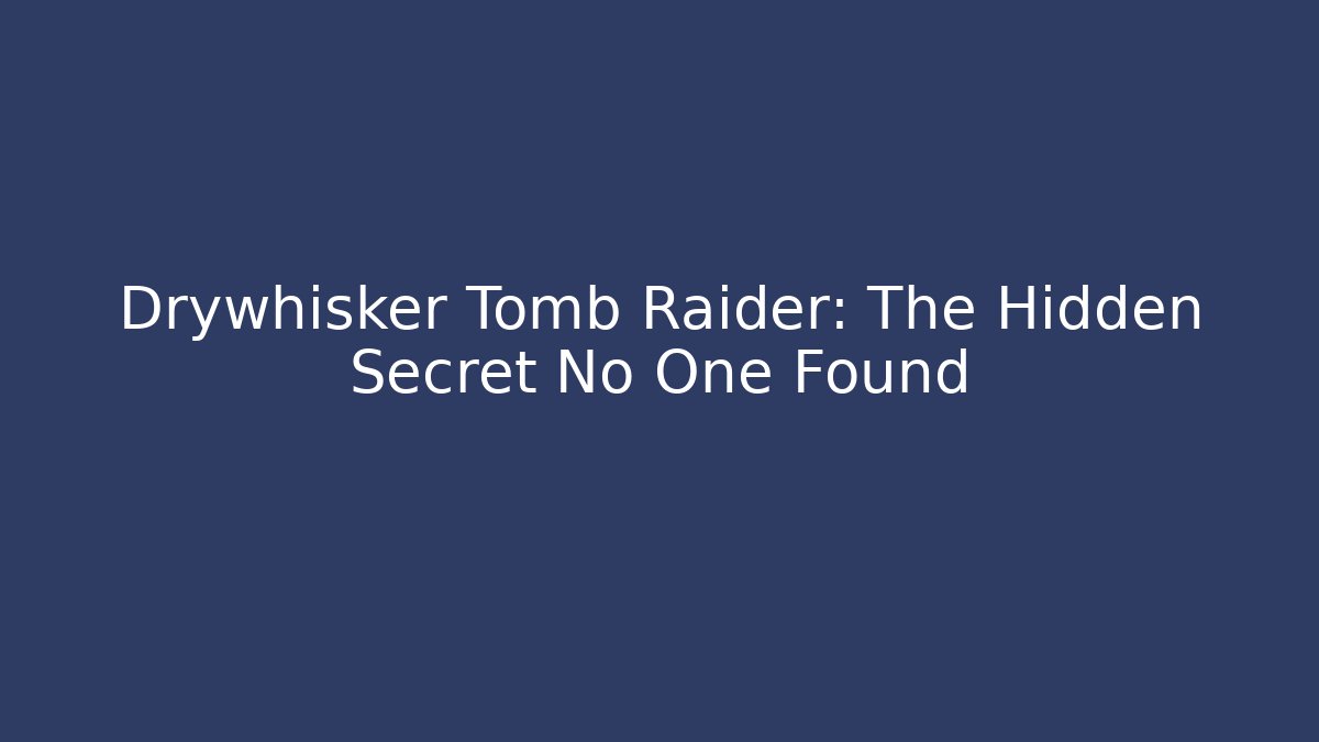 Drywhisker Tomb Raider: The Hidden Secret No One Found