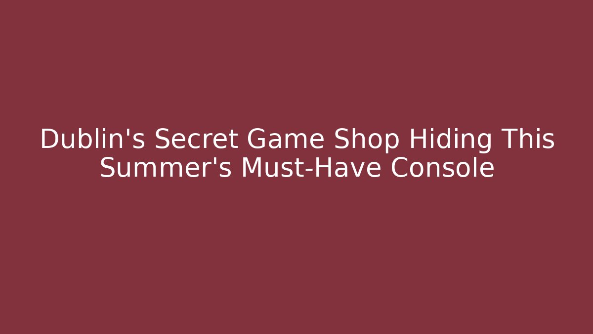 Dublin's Secret Game Shop Hiding This Summer's Must-Have Console