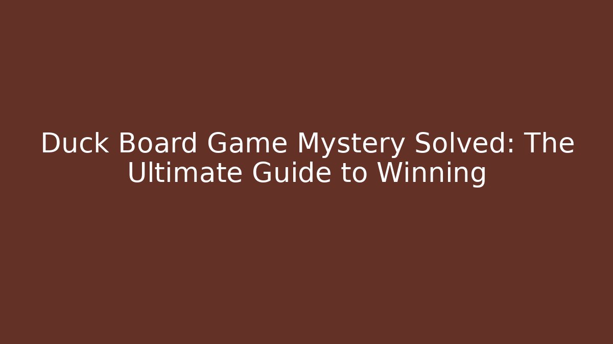 Duck Board Game Mystery Solved: The Ultimate Guide to Winning
