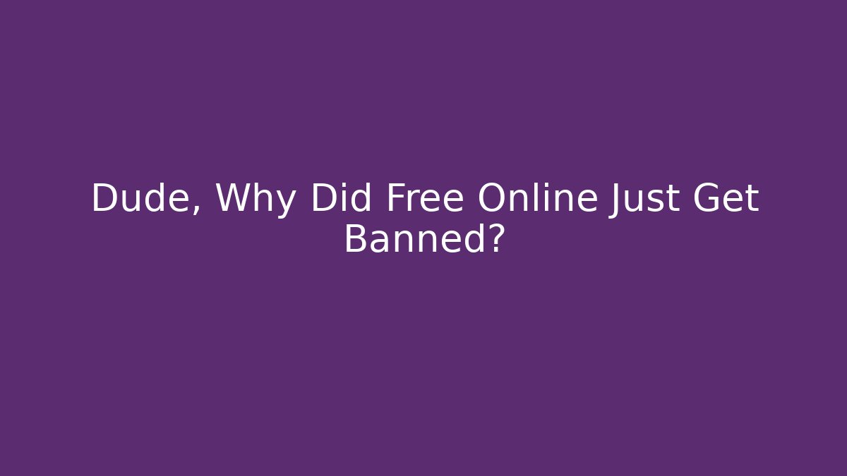 Dude, Why Did Free Online Just Get Banned?