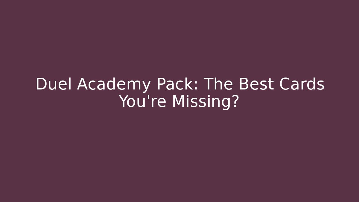 Duel Academy Pack: The Best Cards You're Missing?