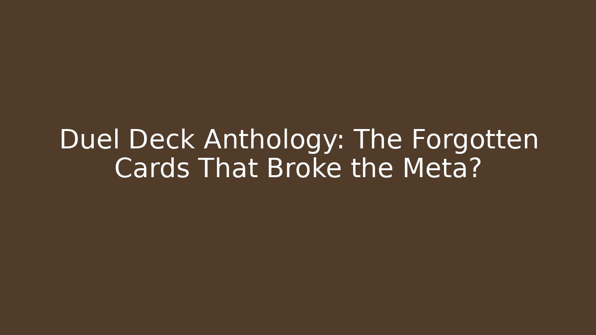 Duel Deck Anthology: The Forgotten Cards That Broke the Meta?