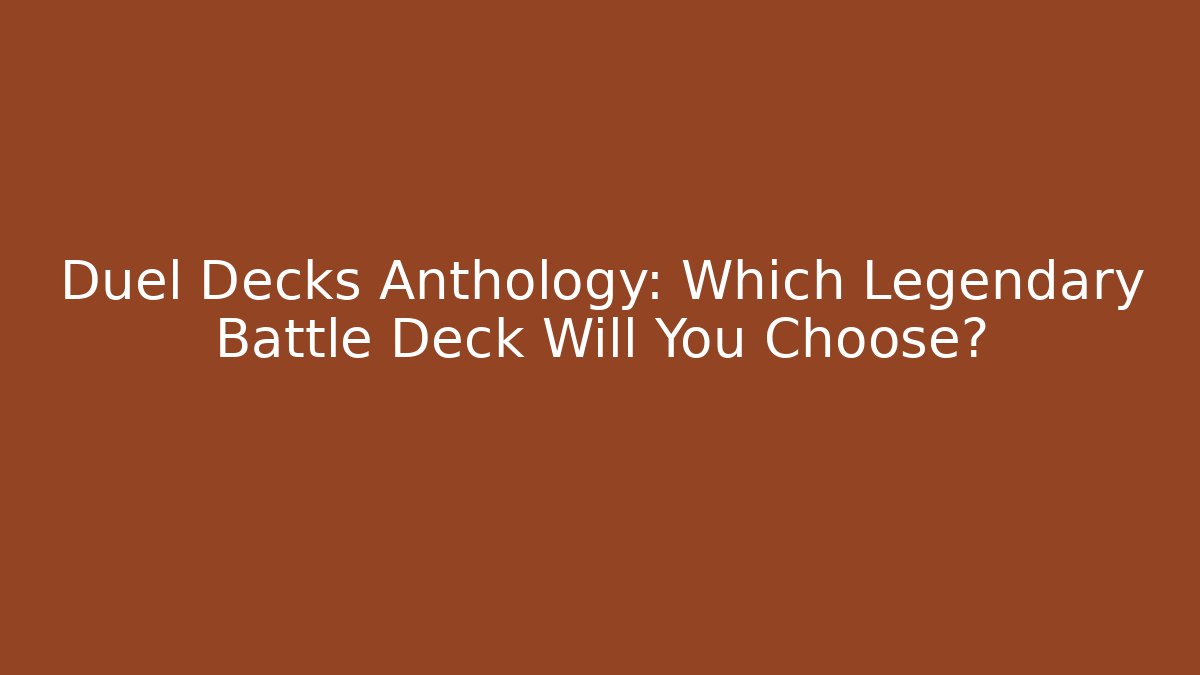 Duel Decks Anthology: Which Legendary Battle Deck Will You Choose?