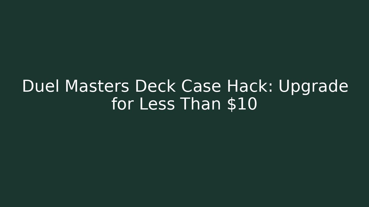 Duel Masters Deck Case Hack: Upgrade for Less Than $10 - Create More Assets