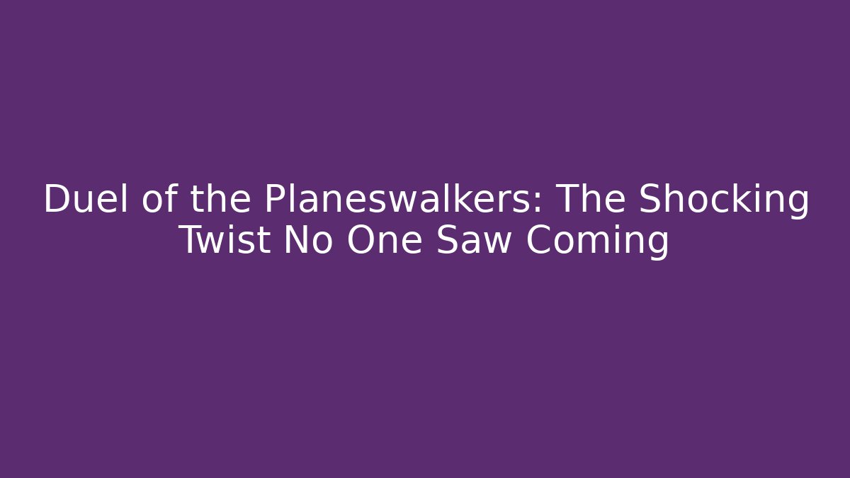 Duel of the Planeswalkers: The Shocking Twist No One Saw Coming