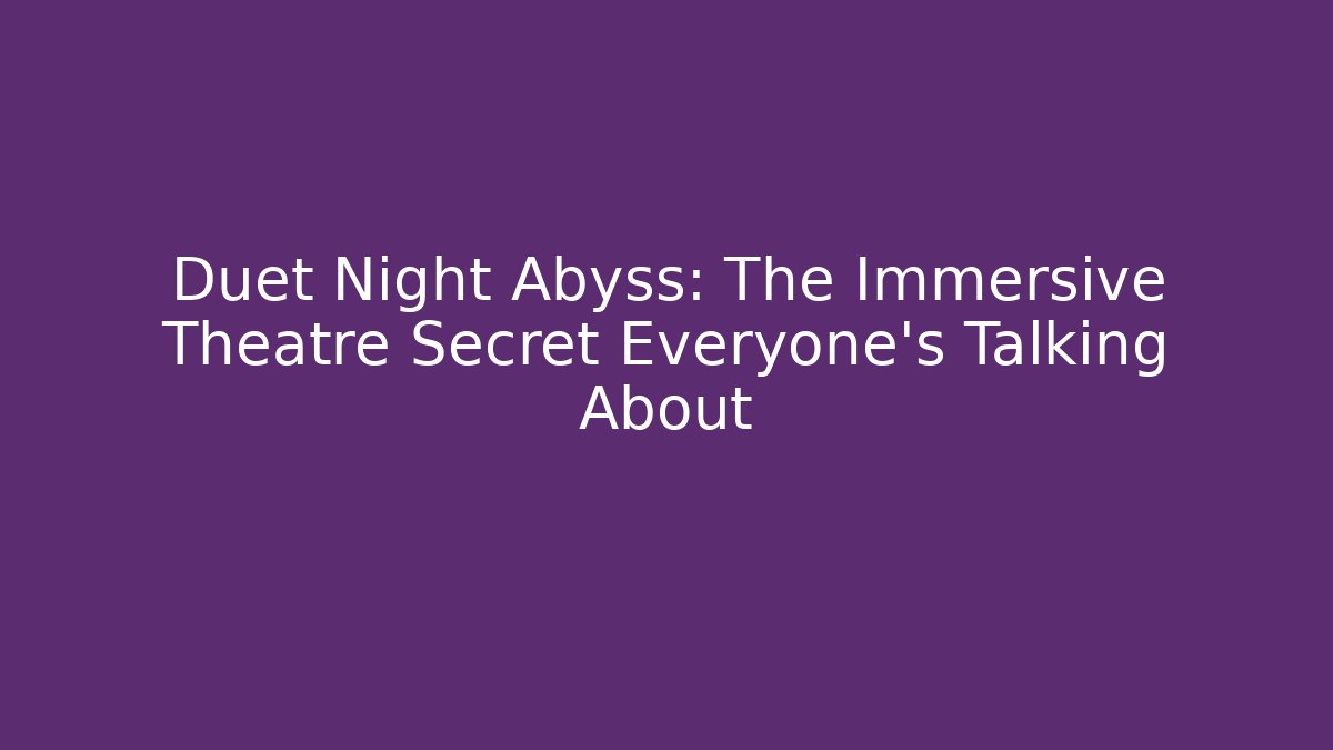 Duet Night Abyss: The Immersive Theatre Secret Everyone’s Talking About