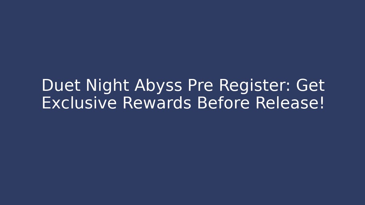 Duet Night Abyss Pre Register: Get Exclusive Rewards Before Release! - Create More Assets