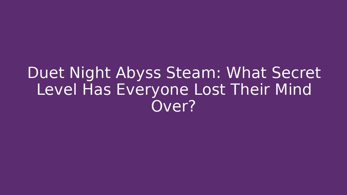 Duet Night Abyss Steam: What Secret Level Has Everyone Lost Their Mind Over?