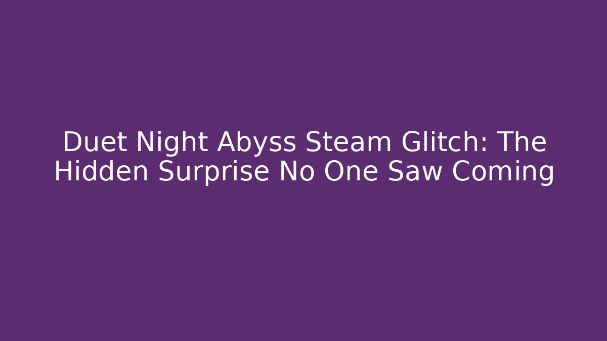 Duet Night Abyss Steam Glitch: The Hidden Surprise No One Saw Coming