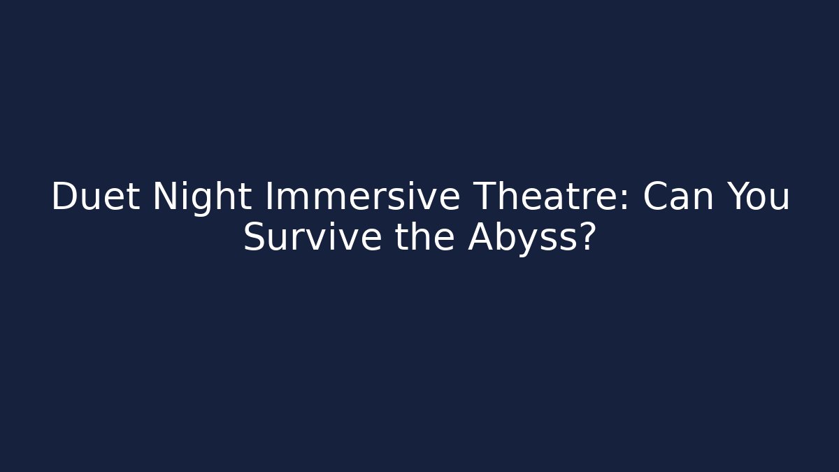 Duet Night Immersive Theatre: Can You Survive the Abyss?