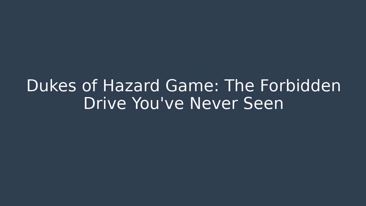 Dukes of Hazard Game: The Forbidden Drive You’ve Never Seen