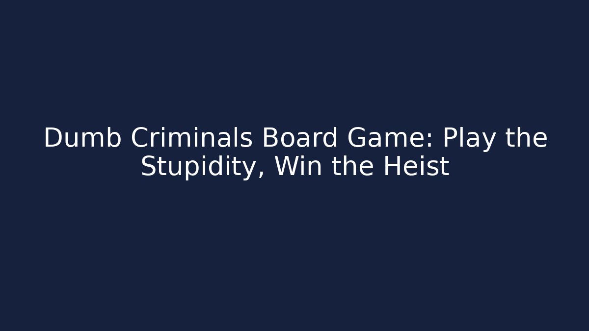 Dumb Criminals Board Game: Play the Stupidity, Win the Heist