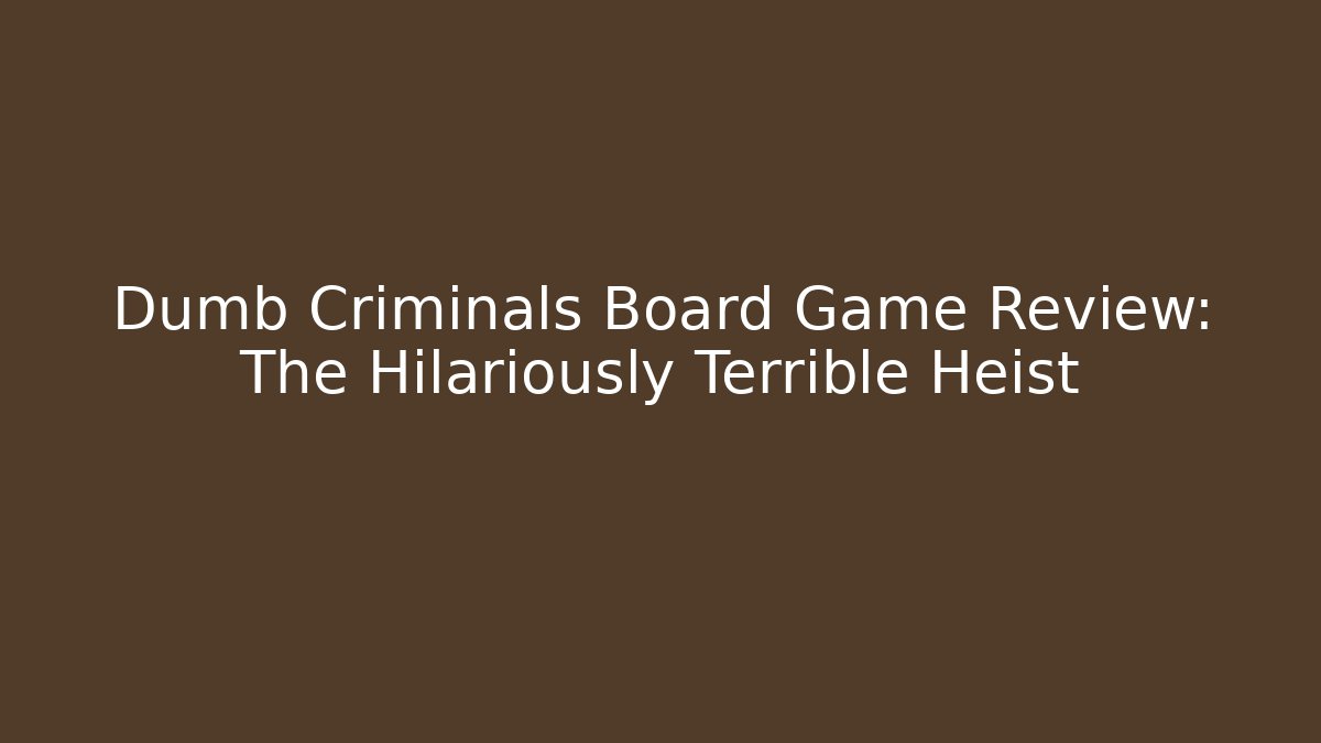 Dumb Criminals Board Game Review: The Hilariously Terrible Heist