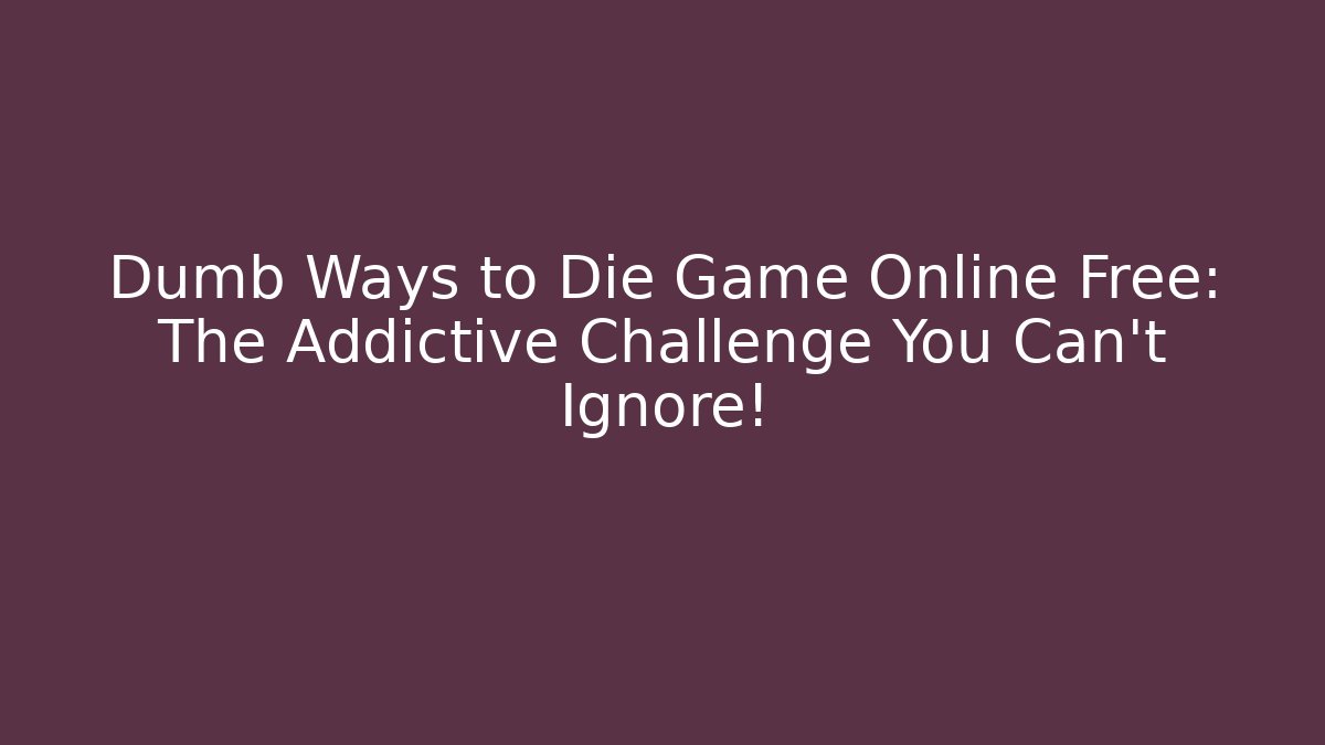 Dumb Ways to Die Game Online Free: The Addictive Challenge You Can't Ignore!