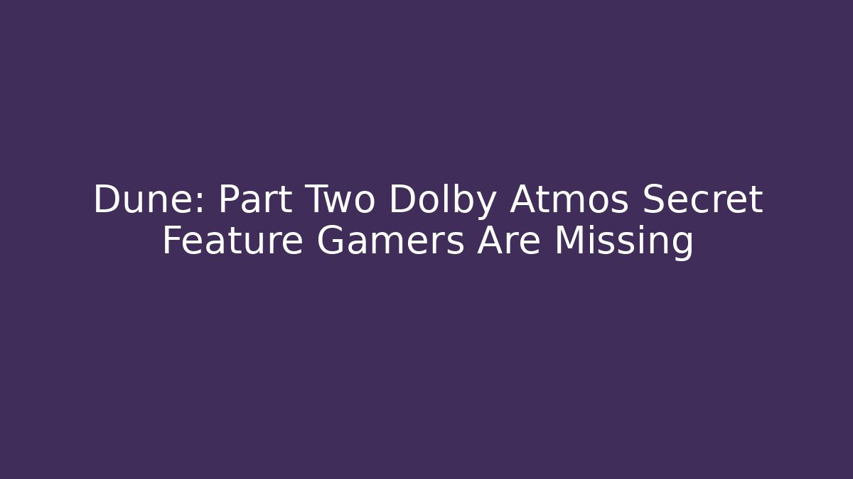 Dune: Part Two Dolby Atmos Secret Feature Gamers Are Missing