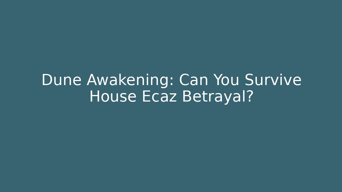 Dune Awakening: Can You Survive House Ecaz Betrayal?