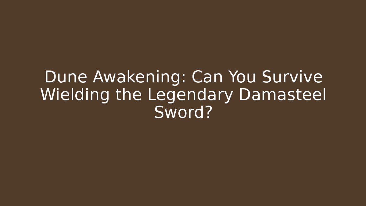 Dune Awakening: Can You Survive Wielding the Legendary Damasteel Sword?