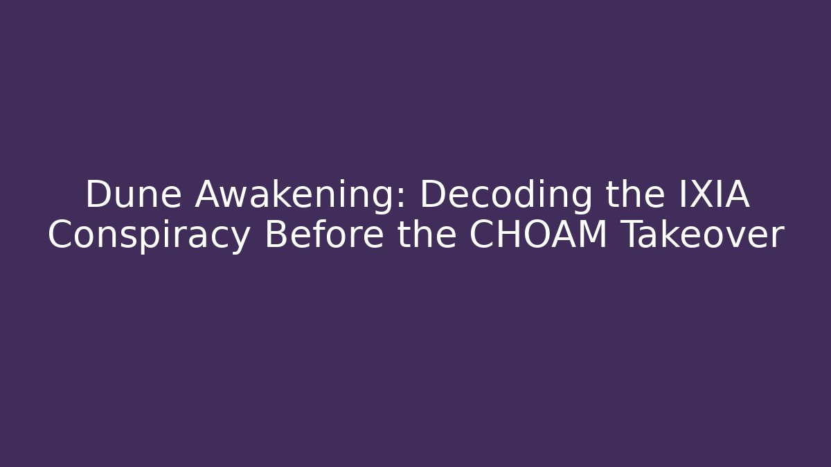 Dune Awakening: Decoding the IXIA Conspiracy Before the CHOAM Takeover