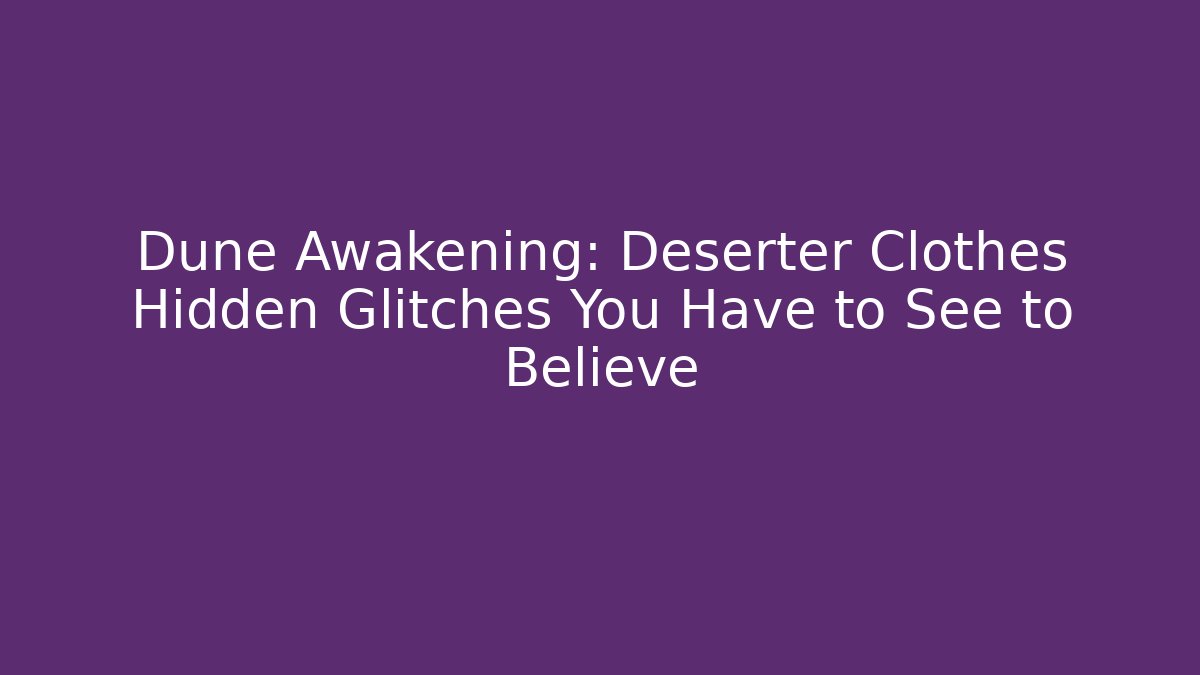Dune Awakening: Deserter Clothes Hidden Glitches You Have to See to Believe