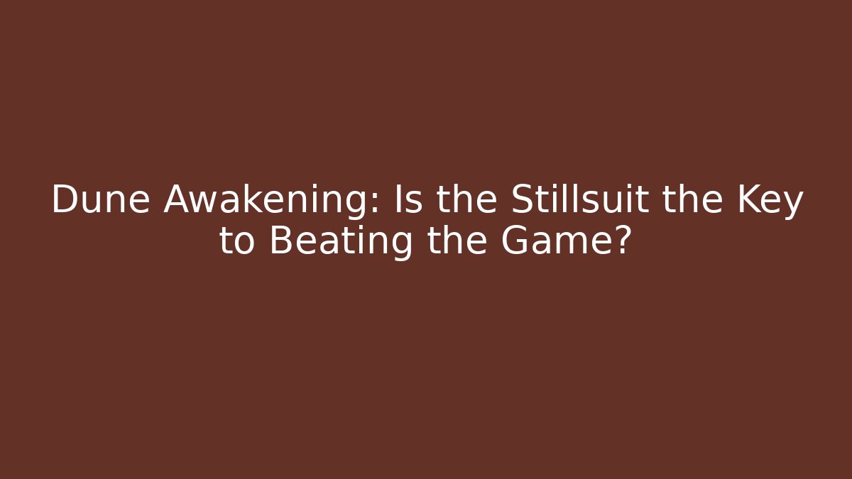 Dune Awakening: Is the Stillsuit the Key to Beating the Game?