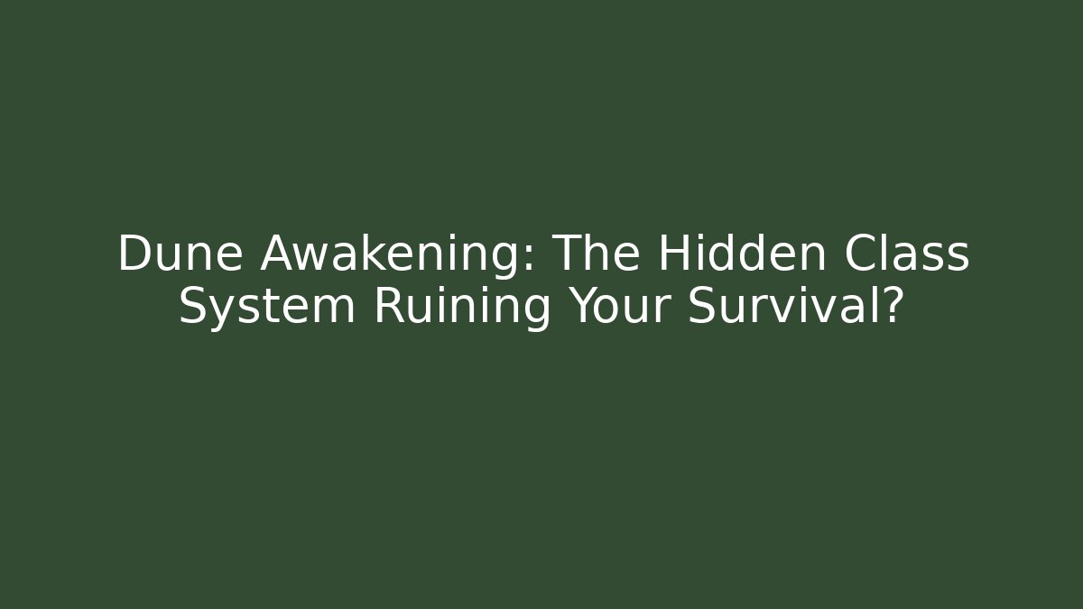 Dune Awakening: The Hidden Class System Ruining Your Survival?