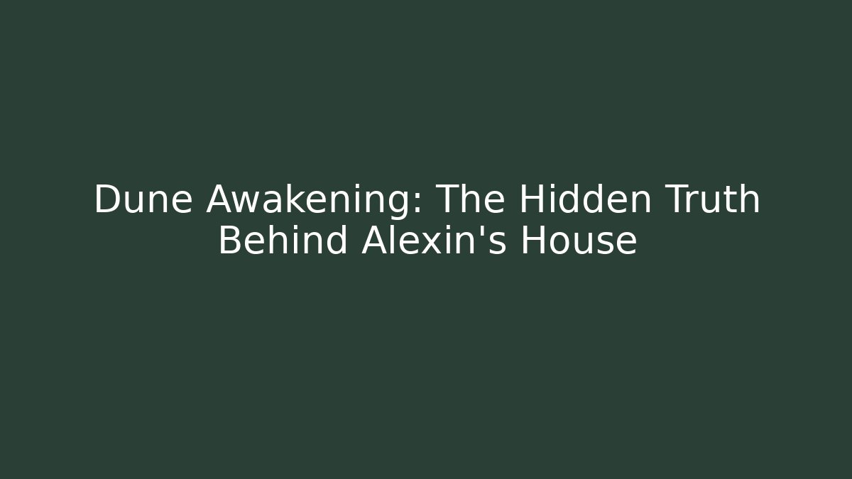 Dune Awakening: The Hidden Truth Behind Alexin's House