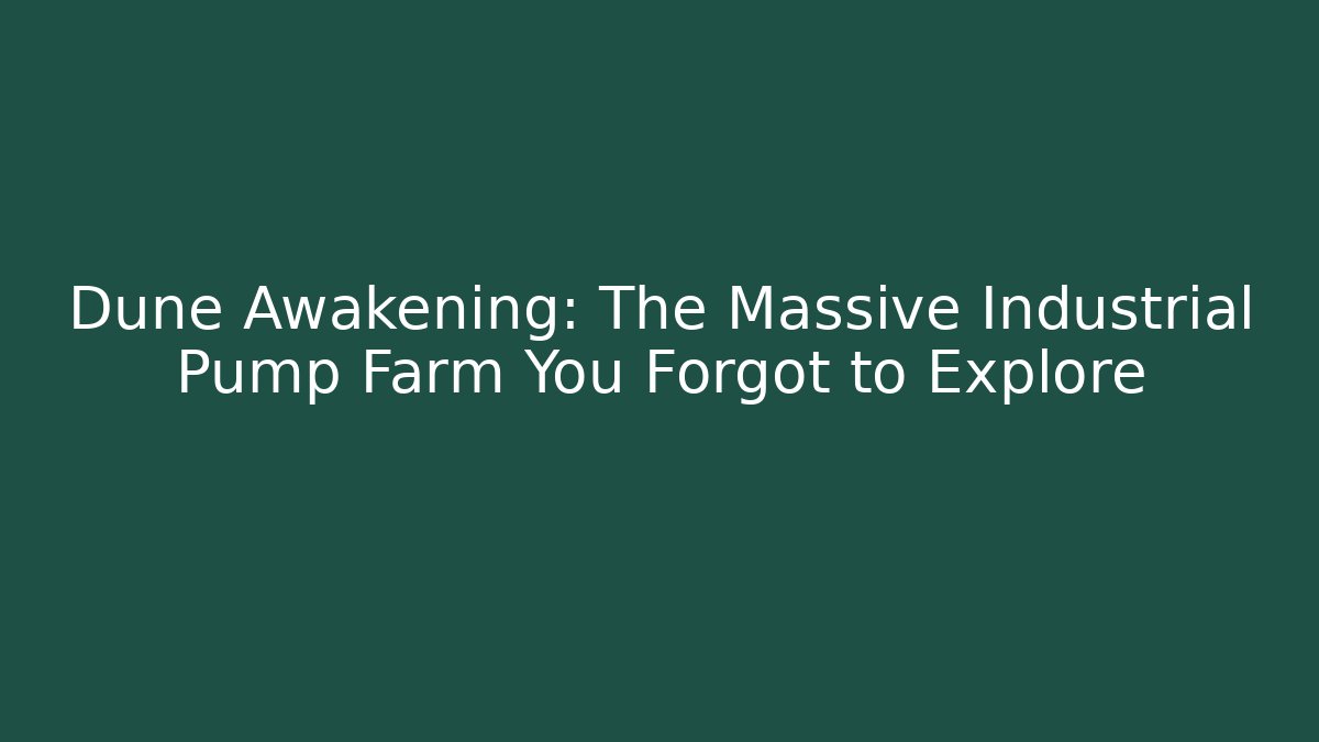 Dune Awakening: The Massive Industrial Pump Farm You Forgot to Explore