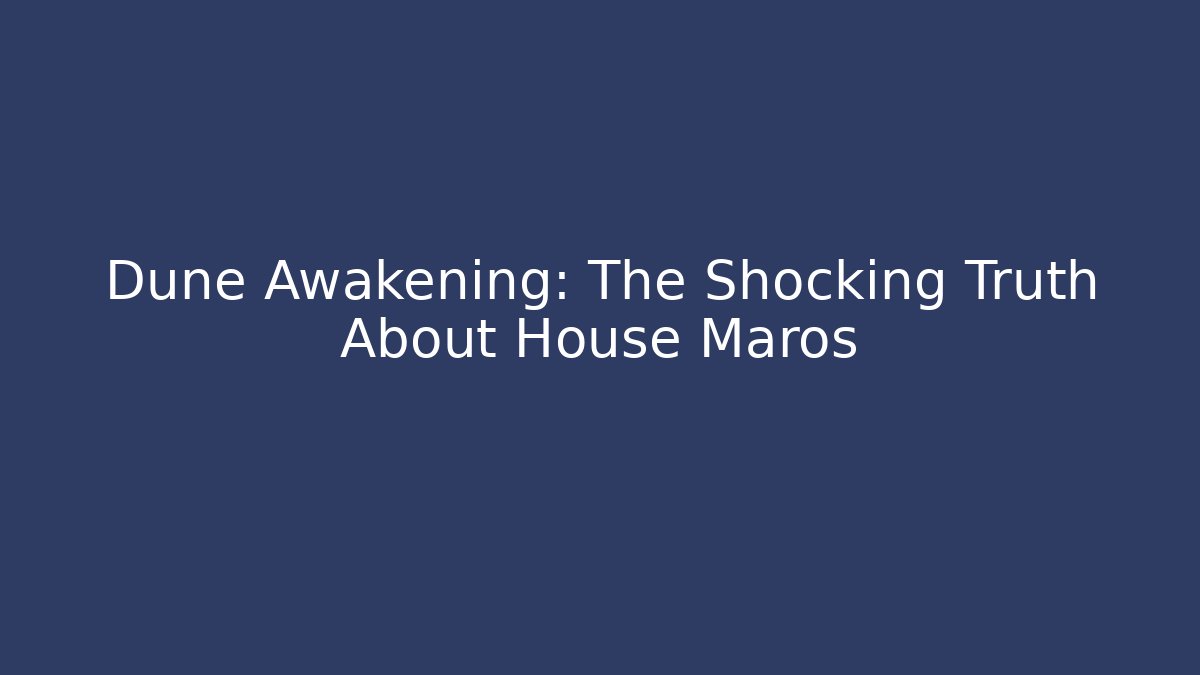 Dune Awakening: The Shocking Truth About House Maros - Create More Assets