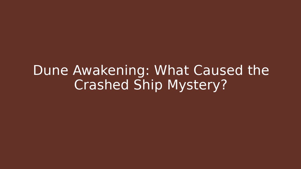 Dune Awakening: What Caused the Crashed Ship Mystery?