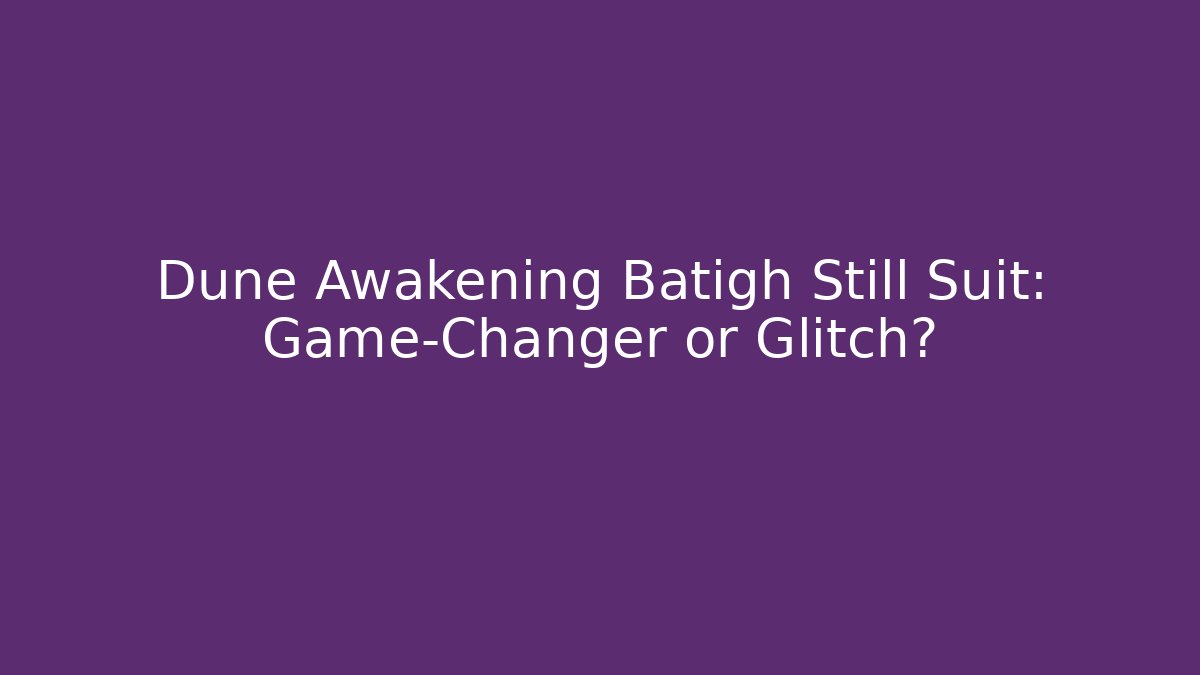 Dune Awakening Batigh Still Suit: Game-Changer or Glitch?