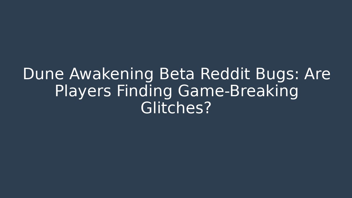 Dune Awakening Beta Reddit Bugs: Are Players Finding Game-Breaking Glitches?