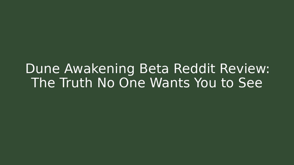 Dune Awakening Beta Reddit Review: The Truth No One Wants You to See