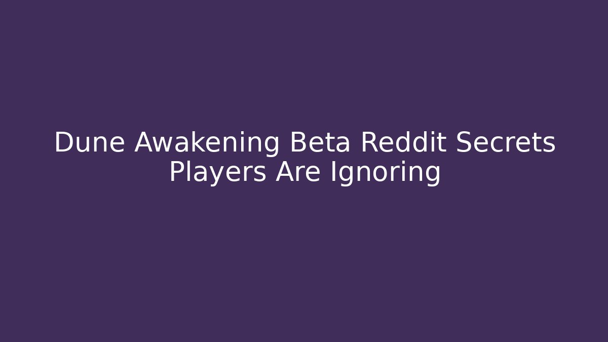 Dune Awakening Beta Reddit Secrets Players Are Ignoring - Create More Assets