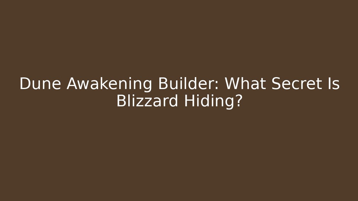 Dune Awakening Builder: What Secret Is Blizzard Hiding?