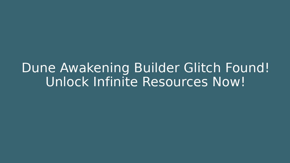Dune Awakening Builder Glitch Found! Unlock Infinite Resources Now!
