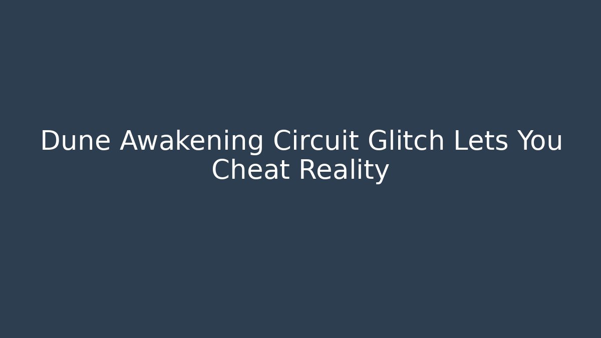 Dune Awakening Circuit Glitch Lets You Cheat Reality - Create More Assets